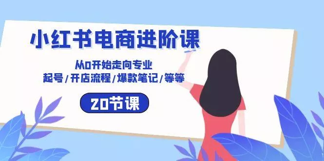 小红书电商进阶课：从0开始走向专业 起号/开店流程/爆款笔记/等等(20节-创享联盟-猴哥资源发布站