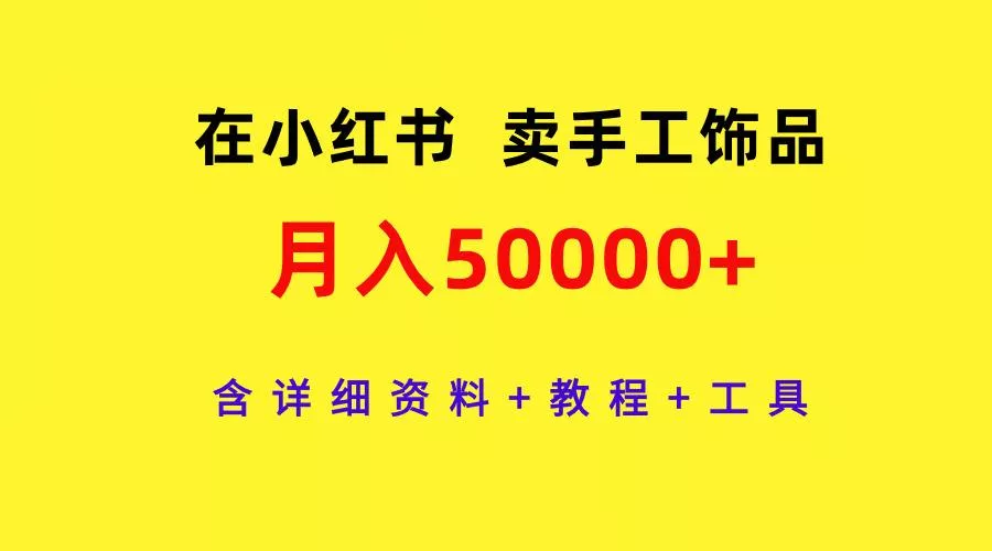 (9585期)在小红书卖手工饰品，月入50000+，含详细资料+教程+工具-创享联盟-猴哥资源发布站