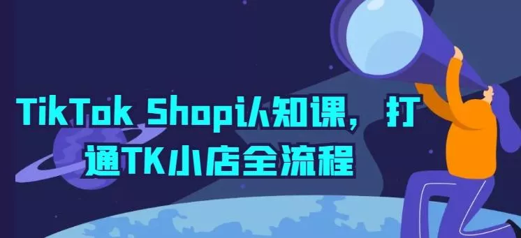 TikTok Shop认知课，打通TK小店全流程-创享联盟-猴哥资源发布站