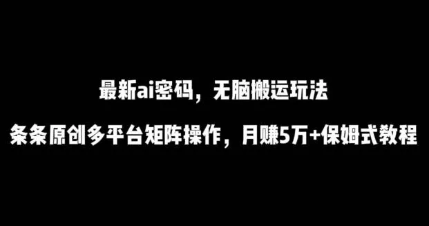 最新ai流量密码，傻瓜式搬运玩法，条条原创，多平台矩阵操作，月赚5万+保姆式教程【揭秘】-创享联盟-猴哥资源发布站