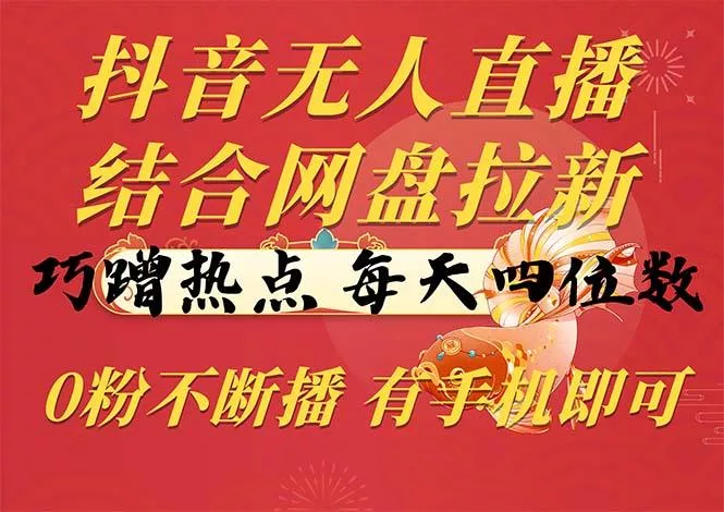 抖音无人直播，结合网盘拉新，巧蹭热点，每天四位数，0粉不断播，有手...-创享联盟-猴哥资源发布站