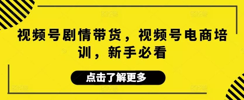 视频号剧情带货,视频号电商培训,新手必看-创享联盟-猴哥资源发布站