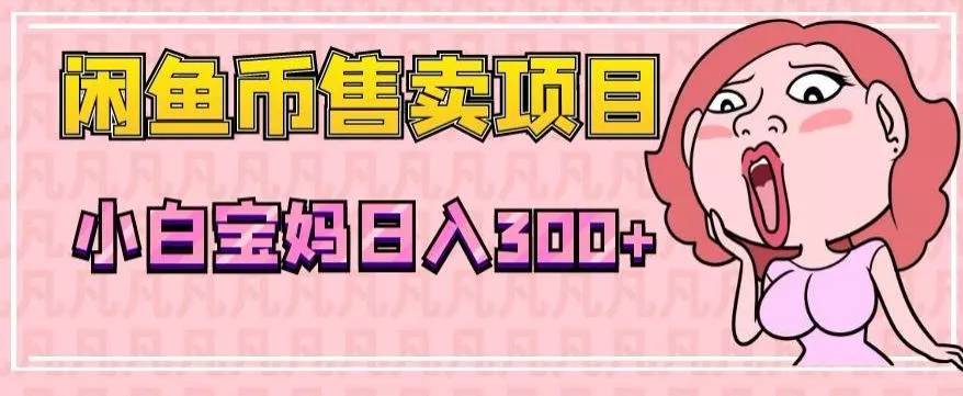超级简单闲鱼币售卖项目，小白宝妈日入300+-创享联盟-猴哥资源发布站