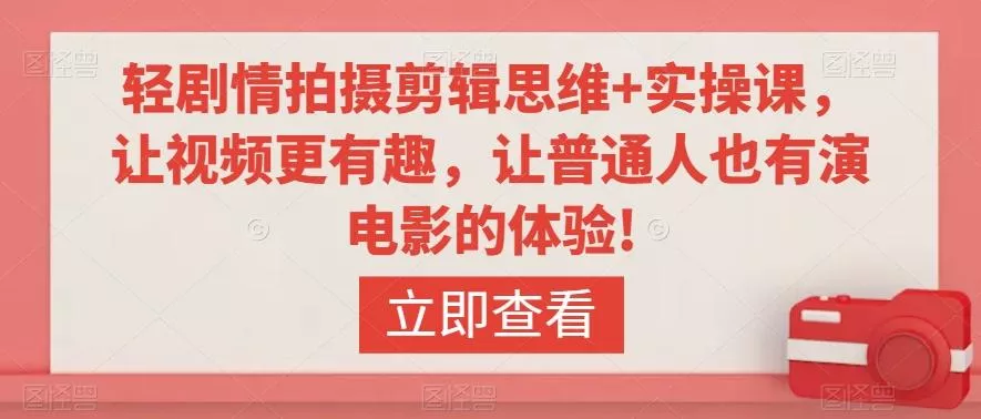 轻剧情拍摄剪辑思维+实操课，让视频更有趣，让普通人也有演电影的体验!-创享联盟-猴哥资源发布站