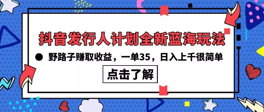 (10067期)抖音发行人计划全新蓝海玩法，野路子赚取收益，一单35，日入上千很简单!-创享联盟-猴哥资源发布站