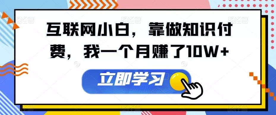 互联网小白，靠做知识付费，我一个月赚了10W+-创享联盟-猴哥资源发布站