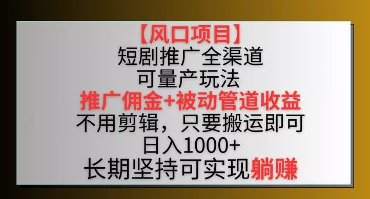 【风口项目】短剧推广全渠道最新双重收益玩法，推广佣金管道收益，不用剪辑，只要搬运即可【揭秘】-创享联盟-猴哥资源发布站