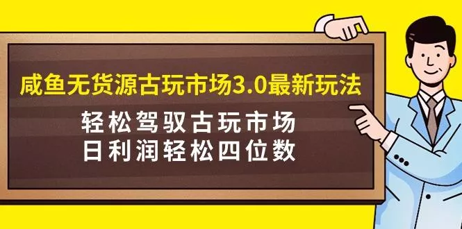 (9337期)咸鱼无货源古玩市场3.0最新玩法，轻松驾驭古玩市场，日利润轻松四位数！...-创享联盟-猴哥资源发布站