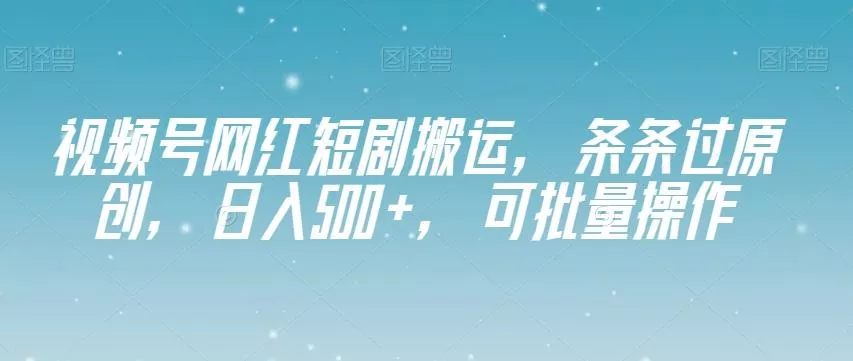 视频号网红短剧搬运，条条过原创，日入500+，可批量操作【揭秘】-创享联盟-猴哥资源发布站