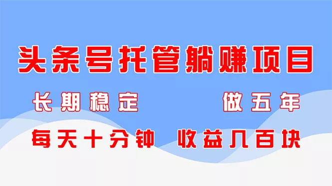 头条号托管躺赚项目,长期稳定,可做五年,每天十分钟,收益几百块-创享联盟-猴哥资源发布站