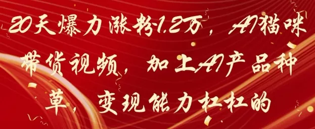 20天爆力涨粉1.2W,AI猫咪带货视频,加上AI产品种草,变现能力杠杠的-创享联盟-猴哥资源发布站