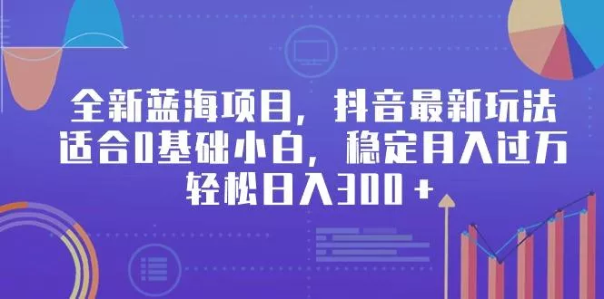全新蓝海项目,抖音最新玩法,适合0基础小白,稳定月入过万,轻松日入300+-创享联盟-猴哥资源发布站