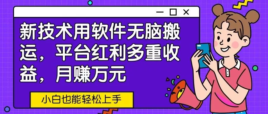 新技术用软件无脑搬运，平台红利多重收益，月赚万元，小白也能轻松上手-创享联盟-猴哥资源发布站
