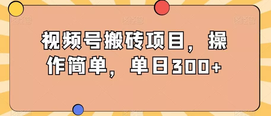 视频号搬砖项目，操作简单，单日300+-创享联盟-猴哥资源发布站