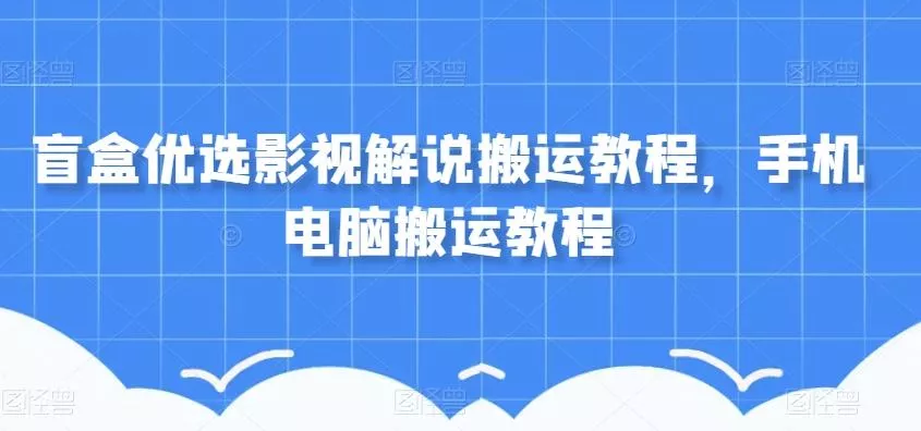 盲盒优选影视解说搬运教程，手机电脑搬运教程-创享联盟-猴哥资源发布站
