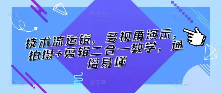 技术流运镜，多视角演示，拍摄+剪辑二合一教学，通俗易懂-创享联盟-猴哥资源发布站