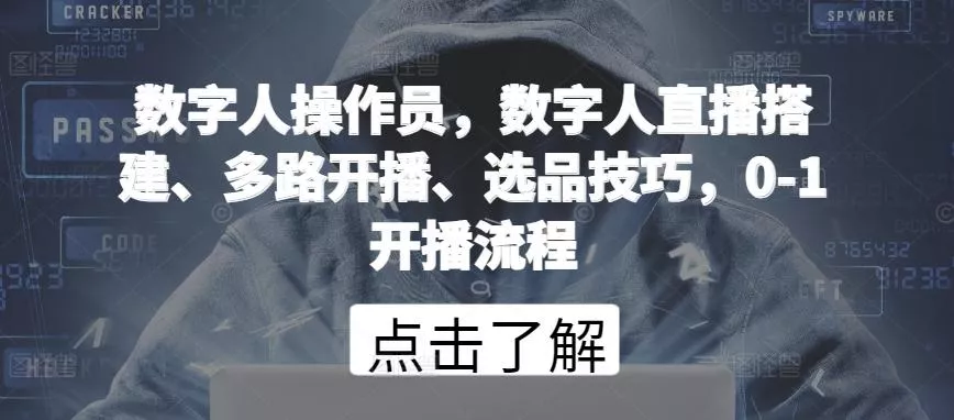 数字人操作员，数字人直播搭建、多路开播、选品技巧，0-1开播流程-创享联盟-猴哥资源发布站