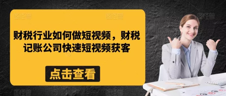 财税行业如何做短视频，财税记账公司快速短视频获客-创享联盟-猴哥资源发布站