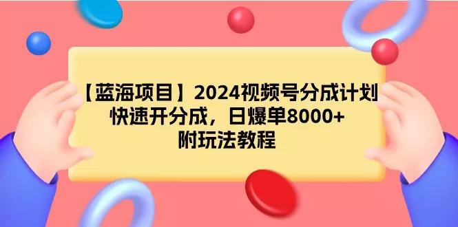 (9308期)【蓝海项目】2024视频号分成计划，快速开分成，日爆单8000+，附玩法教程-创享联盟-猴哥资源发布站