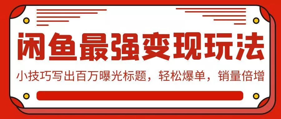 (9606期)闲鱼最强变现玩法：小技巧写出百万曝光标题，轻松爆单，销量倍增-创享联盟-猴哥资源发布站