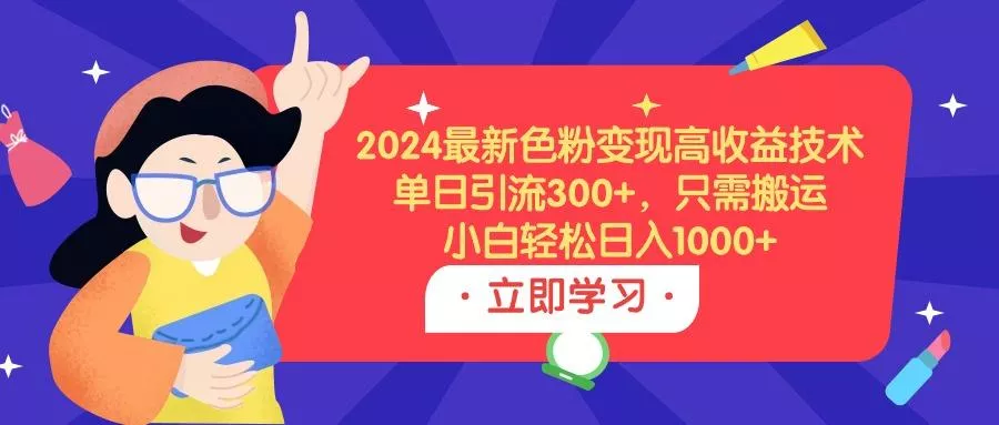 (9480期)2024最新色粉变现高收益技术，单日引流300+，只需搬运，小白轻松日入1000+-创享联盟-猴哥资源发布站