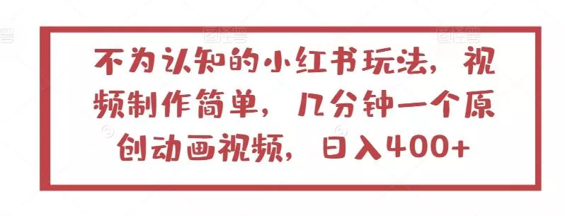 不为认知的小红书玩法，视频制作简单，几分钟一个原创动画视频，日入400+【揭秘】-创享联盟-猴哥资源发布站