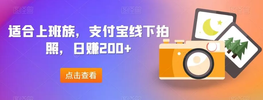 适合上班族，支付宝线下拍照，日赚200+-创享联盟-猴哥资源发布站