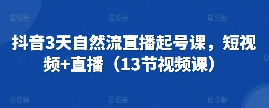 抖音3天自然流直播起号课，短视频+直播(13节视频课)-创享联盟-猴哥资源发布站