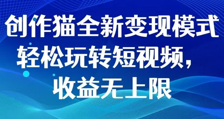 创作猫全新变现模式,轻松玩转短视频,收益无上限-创享联盟-猴哥资源发布站