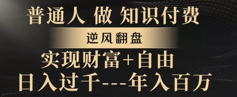普通人做知识付费，实现财富自由，逆风翻盘，日入过千，年入百万-创享联盟-猴哥资源发布站