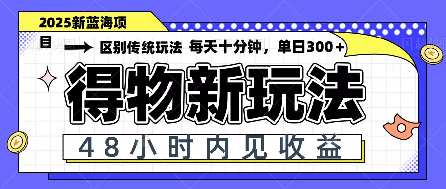 得物新玩法，48小时内见收益，一天变现300＋，可矩阵-创享联盟-猴哥资源发布站