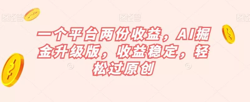 一个平台两份收益，AI掘金升级版，收益稳定，轻松过原创【揭秘】-创享联盟-猴哥资源发布站
