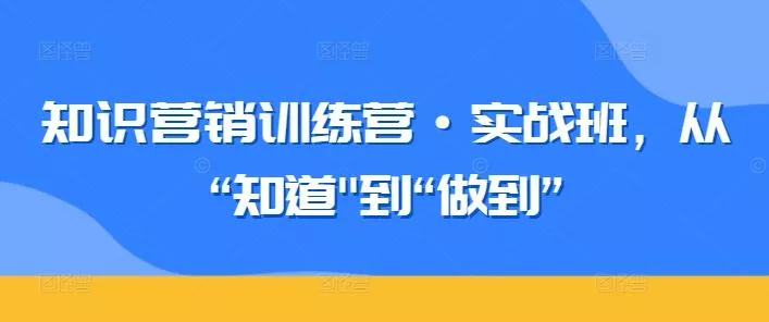 知识营销训练营·实战班，从“知道-创享联盟-猴哥资源发布站