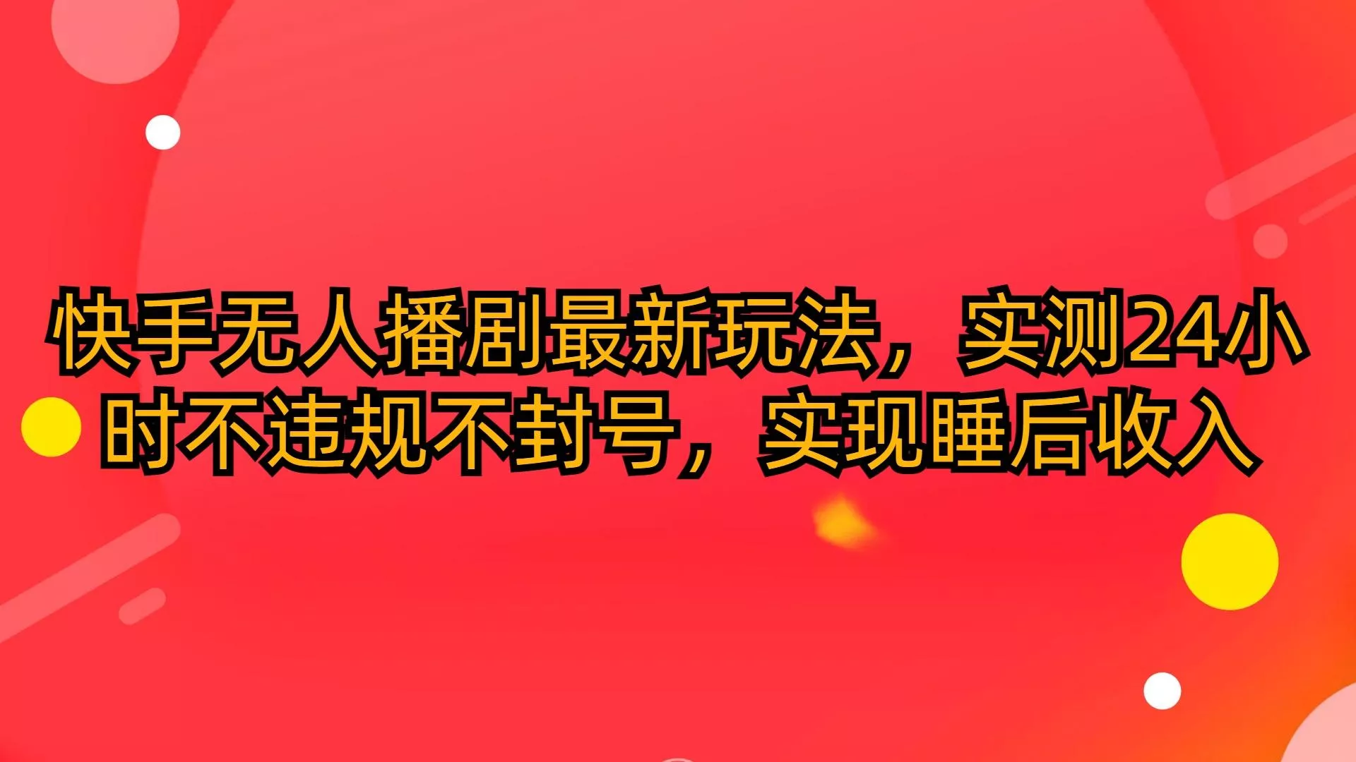 (10068期)快手无人播剧最新玩法，实测24小时不违规不封号，实现睡后收入-创享联盟-猴哥资源发布站
