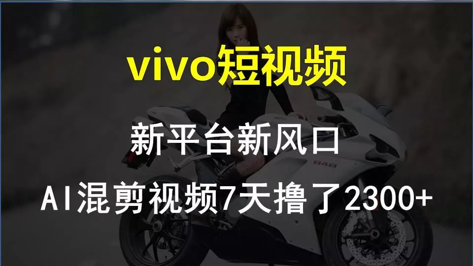 vivo短视频:新平台新风口，AI混剪视频7天撸了2300+-创享联盟-猴哥资源发布站