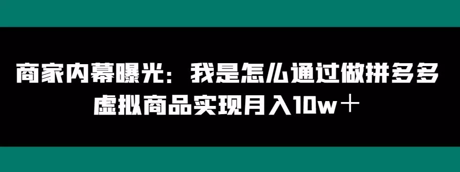 商家内幕曝光：我是怎么通过做拼多多虚拟商品实现月入10w＋-创享联盟-猴哥资源发布站