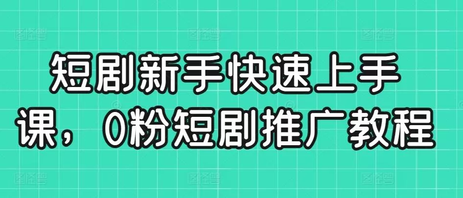 短剧新手快速上手课，0粉短剧推广教程-创享联盟-猴哥资源发布站