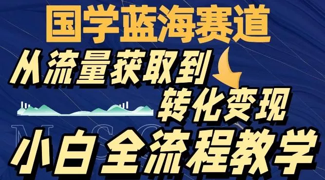 国学蓝海赛道，从流量获取，到转化变现，全流程教学-创享联盟-猴哥资源发布站