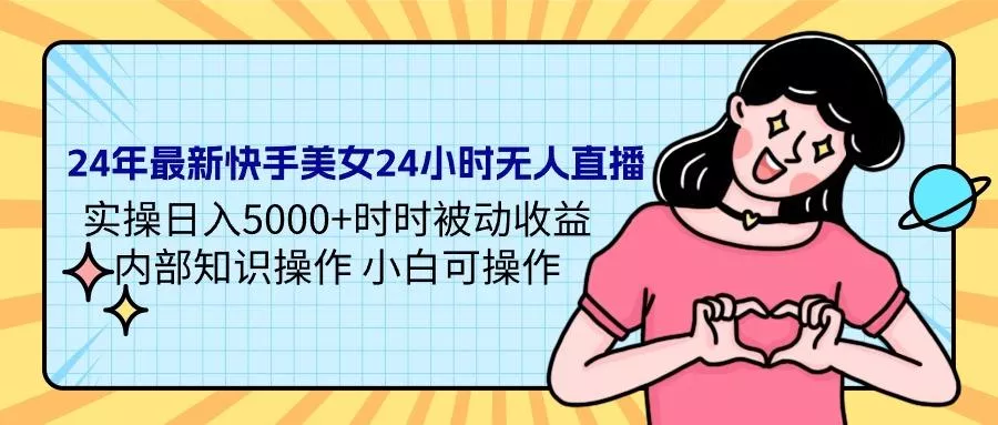 (9481期)24年最新快手美女24小时无人直播 实操日入5000+时时被动收益 内部知识操...-创享联盟-猴哥资源发布站