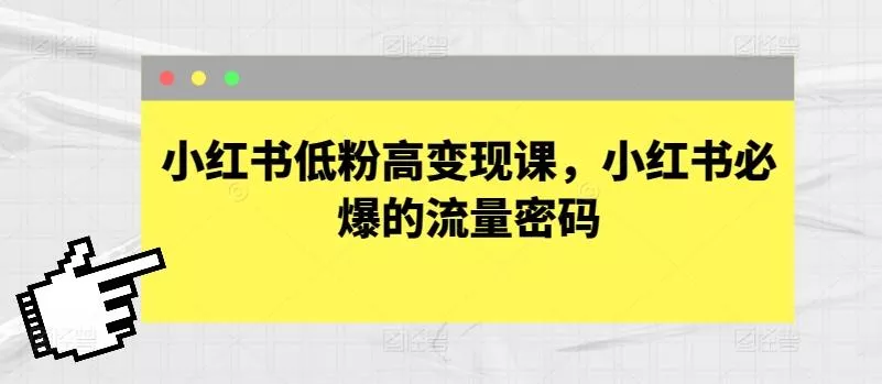 小红书低粉高变现课，小红书必爆的流量密码-创享联盟-猴哥资源发布站
