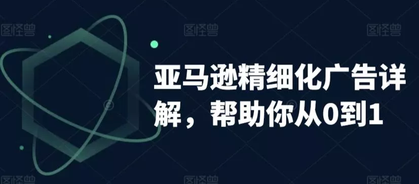 亚马逊精细化广告详解，帮助你从0到1，自动广告权重解读、手动广告打法详解-创享联盟-猴哥资源发布站