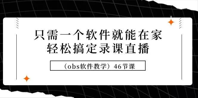 (9336期)只需一个软件就能在家轻松搞定录课直播(obs软件教学)46节课-创享联盟-猴哥资源发布站