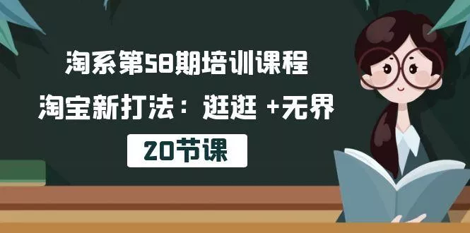 淘系第58期培训课程，淘宝新打法：逛逛 +无界(20节课-创享联盟-猴哥资源发布站