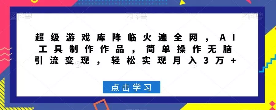 超级游戏库降临火遍全网，AI工具制作作品，简单操作无脑引流变现，轻松实现月入3万+【揭秘】-创享联盟-猴哥资源发布站
