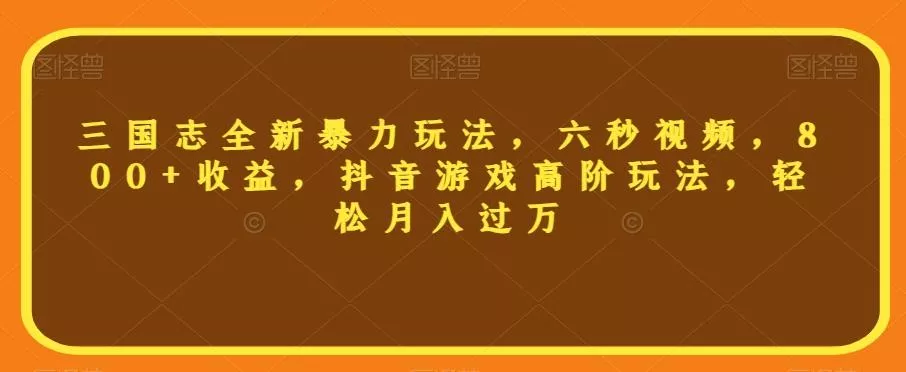 三国志全新暴力玩法，六秒视频，800+收益，抖音游戏高阶玩法，轻松月入过万【揭秘】-创享联盟-猴哥资源发布站