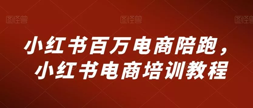 小红书百万电商陪跑，小红书电商培训教程-创享联盟-猴哥资源发布站
