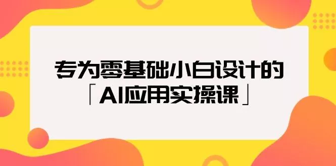 (9578期)专为零基础小白设计的「AI应用实操课」18节视频课-创享联盟-猴哥资源发布站
