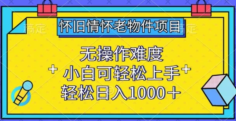 怀旧情怀老物件项目，无操作难度，小白可轻松上手，轻松日入1000+【揭秘】-创享联盟-猴哥资源发布站