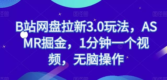 B站网盘拉新3.0玩法，ASMR掘金，1分钟一个视频，无脑操作【揭秘】-创享联盟-猴哥资源发布站