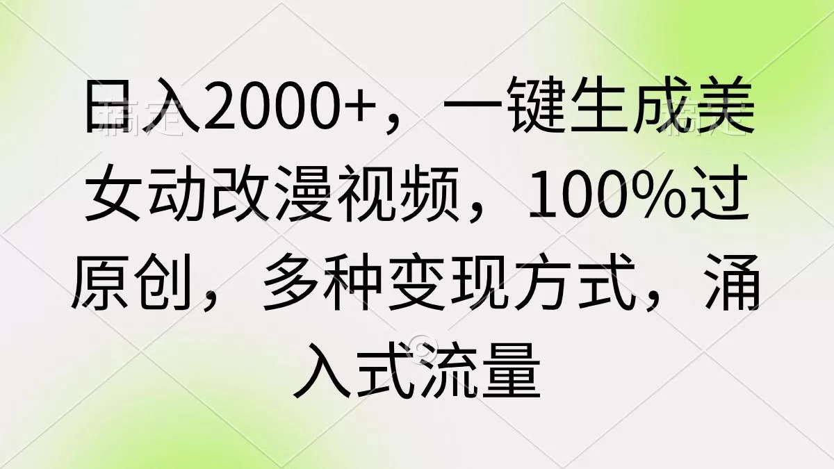(9415期)日入2000+,一键生成美女动改漫视频,100%过原创,多种变现方式 涌入式流量-创享联盟-猴哥资源发布站
